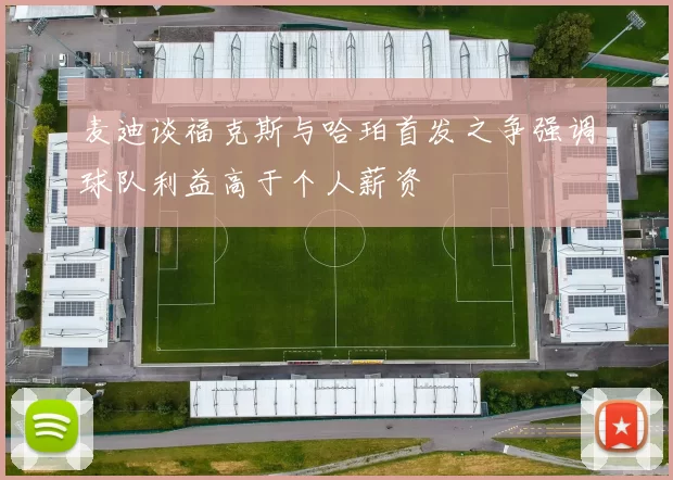 麦迪谈福克斯与哈珀首发之争强调球队利益高于个人薪资
