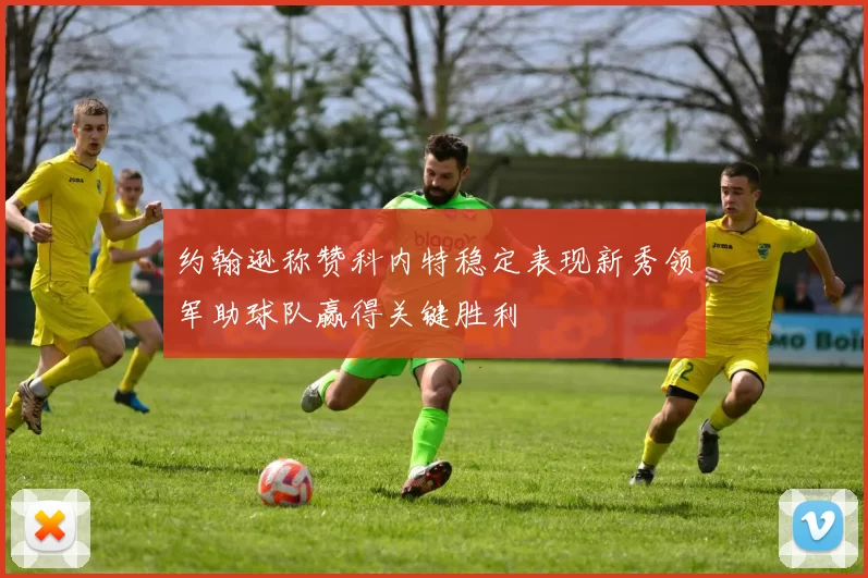 约翰逊称赞科内特稳定表现新秀领军助球队赢得关键胜利