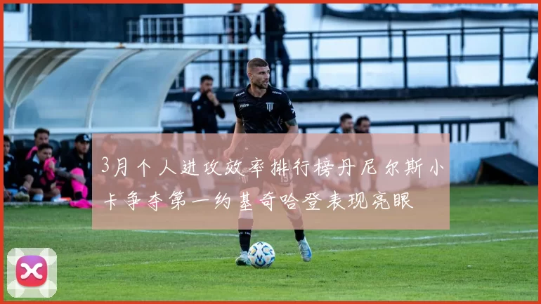3月个人进攻效率排行榜丹尼尔斯小卡争夺第一约基奇哈登表现亮眼