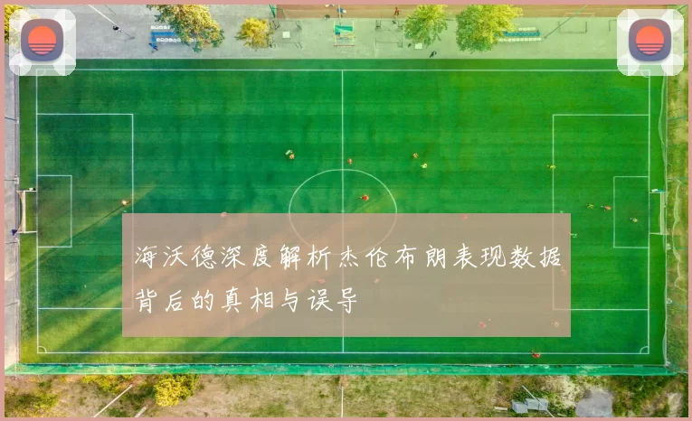 海沃德深度解析杰伦布朗表现数据背后的真相与误导