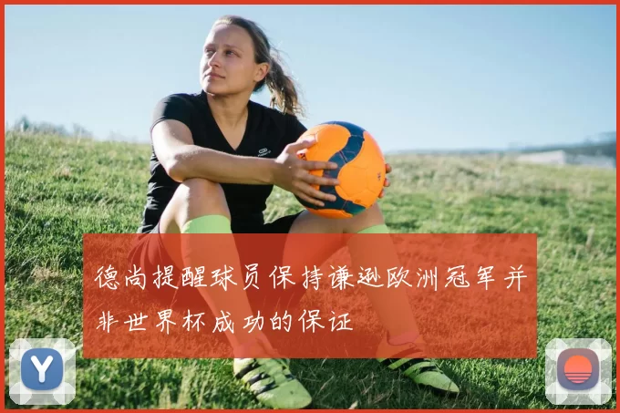 德尚提醒球员保持谦逊欧洲冠军并非世界杯成功的保证