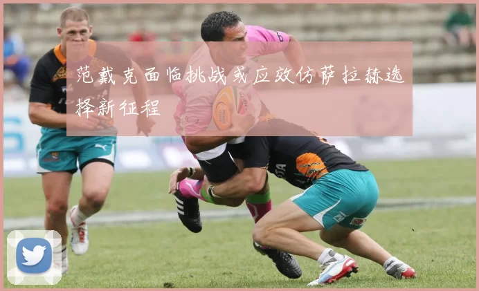 范戴克面临挑战或应效仿萨拉赫选择新征程
