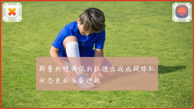 斯普利特调侃利拉德出战成疑球队状态良好准备迎战