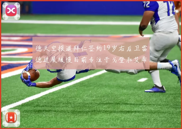 德天空报道拜仁签约19岁右后卫雷德进展缓慢目前专注于戈登和艾希霍恩的引援工作